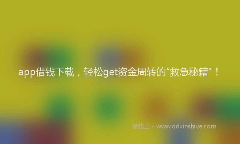 app借钱下载，轻松get资金周转的“救急秘籍”！