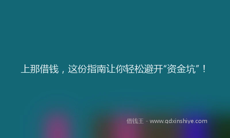 上那借钱，这份指南让你轻松避开“资金坑”！
