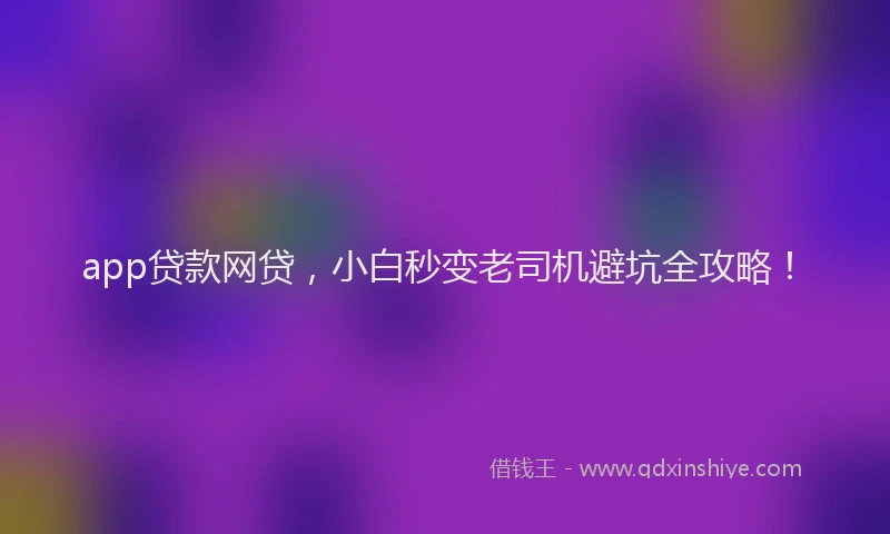 app贷款网贷，小白秒变老司机避坑全攻略！