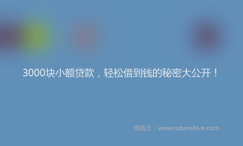 3000块小额贷款，轻松借到钱的秘密大公开！