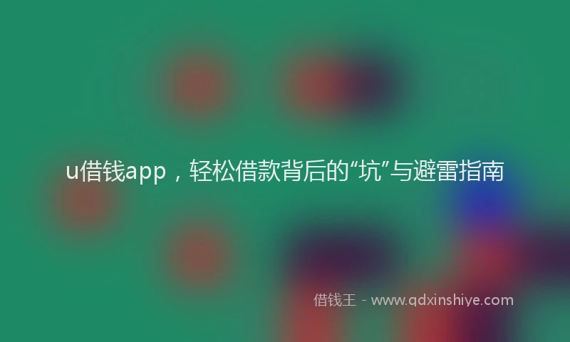 u借钱app，轻松借款背后的“坑”与避雷指南