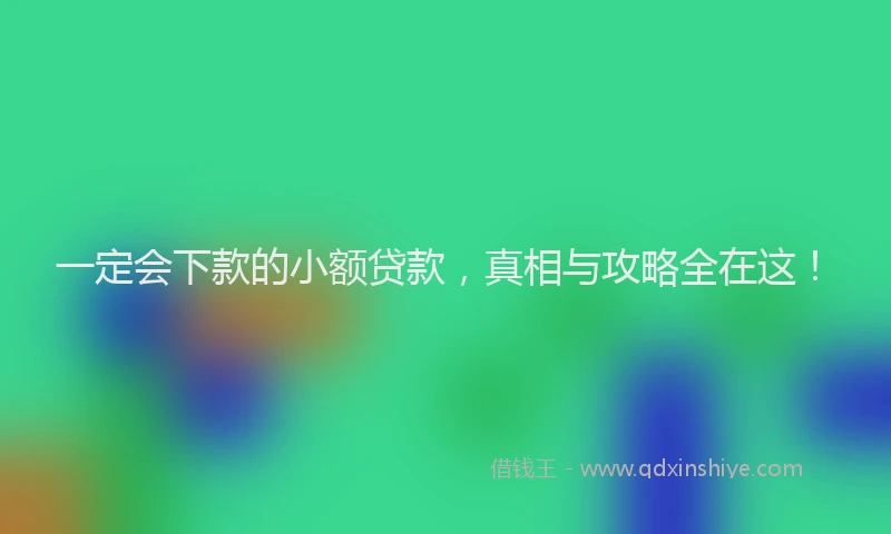 一定会下款的小额贷款，真相与攻略全在这！