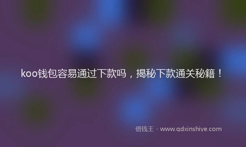 koo钱包容易通过下款吗，揭秘下款通关秘籍！