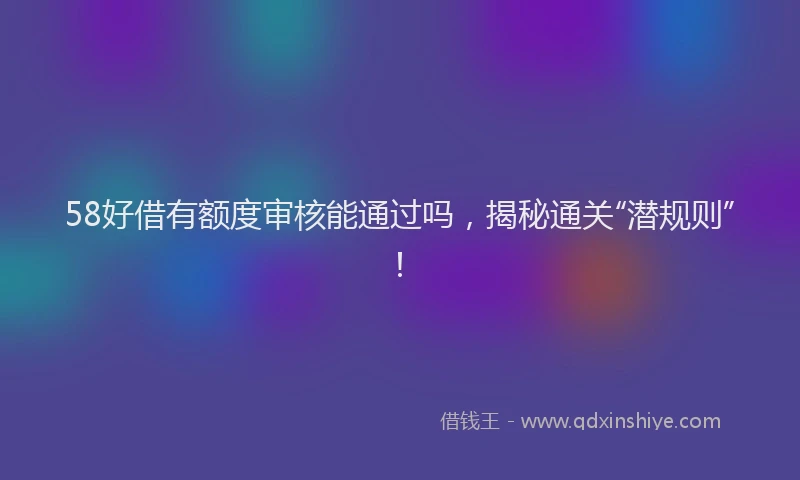 58好借有额度审核能通过吗，揭秘通关“潜规则”！