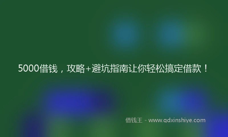 5000借钱，攻略+避坑指南让你轻松搞定借款！
