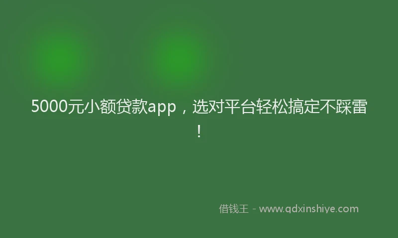 5000元小额贷款app，选对平台轻松搞定不踩雷！