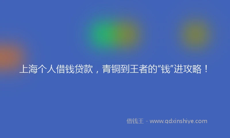 上海个人借钱贷款，青铜到王者的“钱”进攻略！
