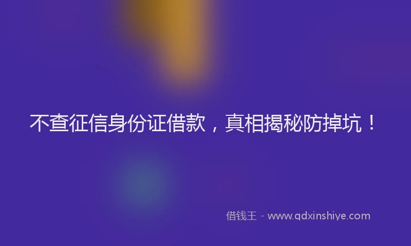 不查征信身份证借款，真相揭秘防掉坑！