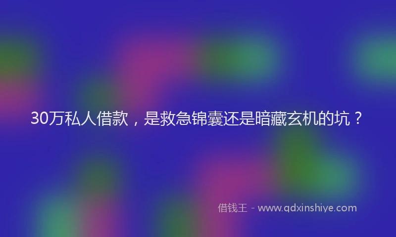 30万私人借款，是救急锦囊还是暗藏玄机的坑？