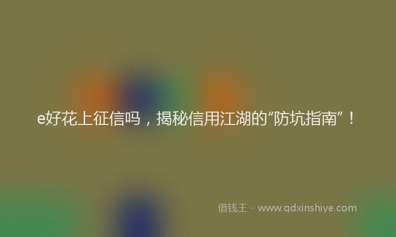 e好花上征信吗，揭秘信用江湖的“防坑指南”！