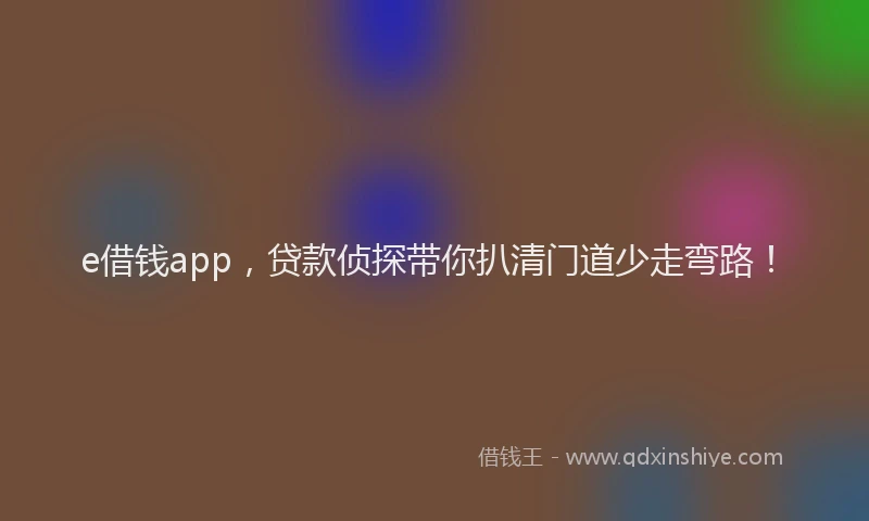 e借钱app，贷款侦探带你扒清门道少走弯路！