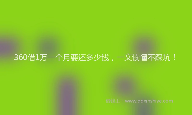360借1万一个月要还多少钱，一文读懂不踩坑！