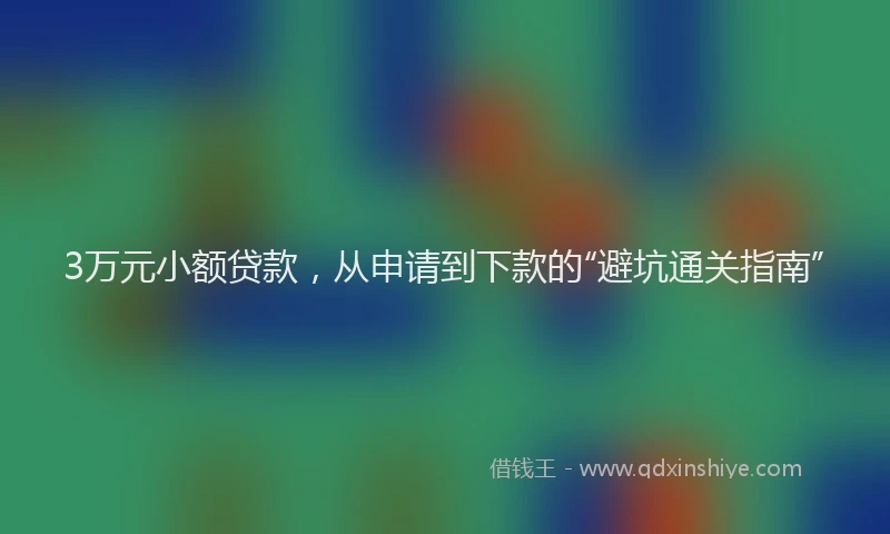 3万元小额贷款，从申请到下款的“避坑通关指南”