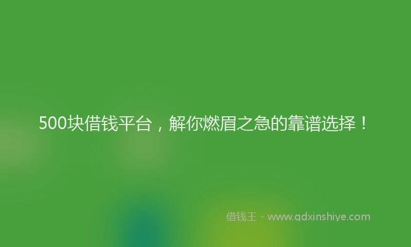 500块借钱平台，解你燃眉之急的靠谱选择！