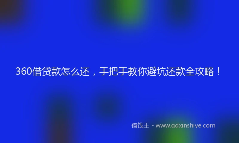 360借贷款怎么还，手把手教你避坑还款全攻略！