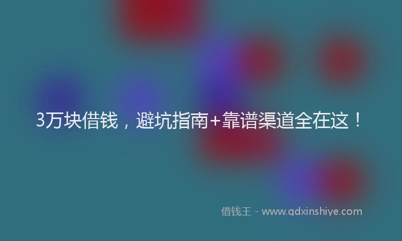 3万块借钱，避坑指南+靠谱渠道全在这！
