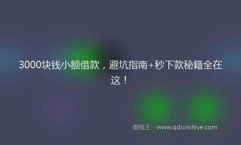 3000块钱小额借款，避坑指南+秒下款秘籍全在这！