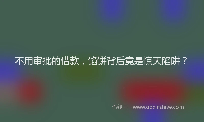 不用审批的借款，馅饼背后竟是惊天陷阱？