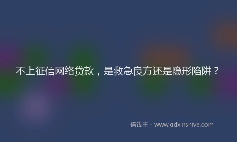不上征信网络贷款，是救急良方还是隐形陷阱？