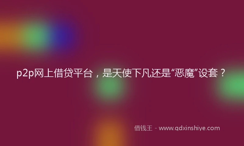 p2p网上借贷平台，是天使下凡还是“恶魔”设套？