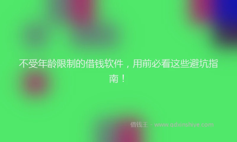 不受年龄限制的借钱软件，用前必看这些避坑指南！