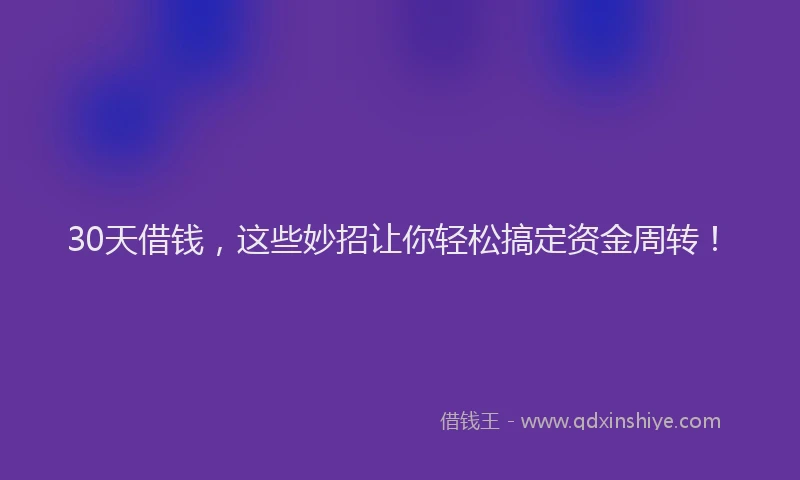 30天借钱，这些妙招让你轻松搞定资金周转！