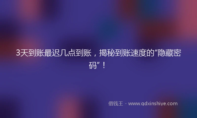 3天到账最迟几点到账，揭秘到账速度的“隐藏密码”！
