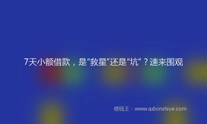 7天小额借款，是“救星”还是“坑”？速来围观