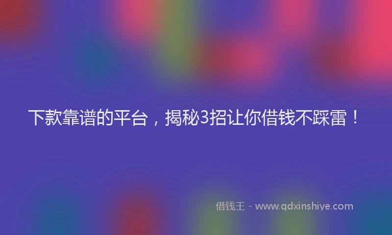 下款靠谱的平台，揭秘3招让你借钱不踩雷！