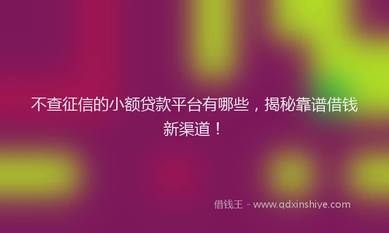 不查征信的小额贷款平台有哪些，揭秘靠谱借钱新渠道！