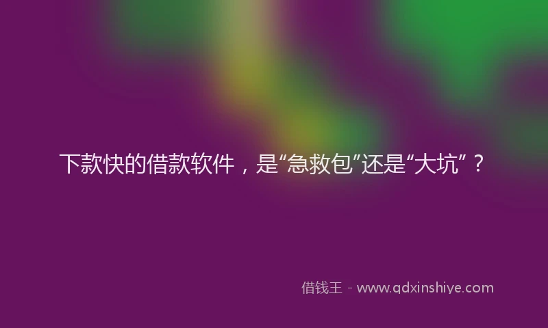 下款快的借款软件，是“急救包”还是“大坑”？