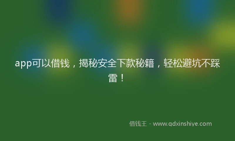 app可以借钱，揭秘安全下款秘籍，轻松避坑不踩雷！