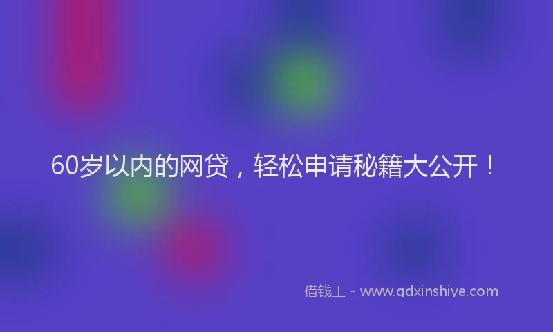 60岁以内的网贷，轻松申请秘籍大公开！