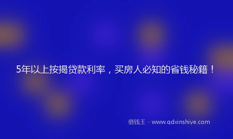 5年以上按揭贷款利率，买房人必知的省钱秘籍！