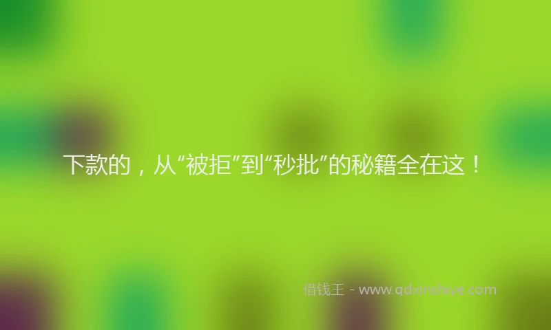 下款的，从“被拒”到“秒批”的秘籍全在这！