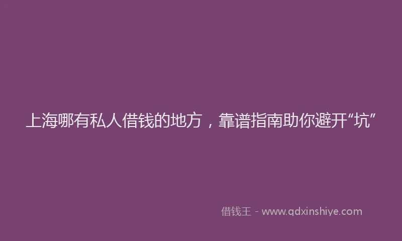 上海哪有私人借钱的地方，靠谱指南助你避开“坑”