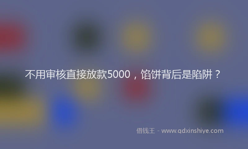 不用审核直接放款5000，馅饼背后是陷阱？