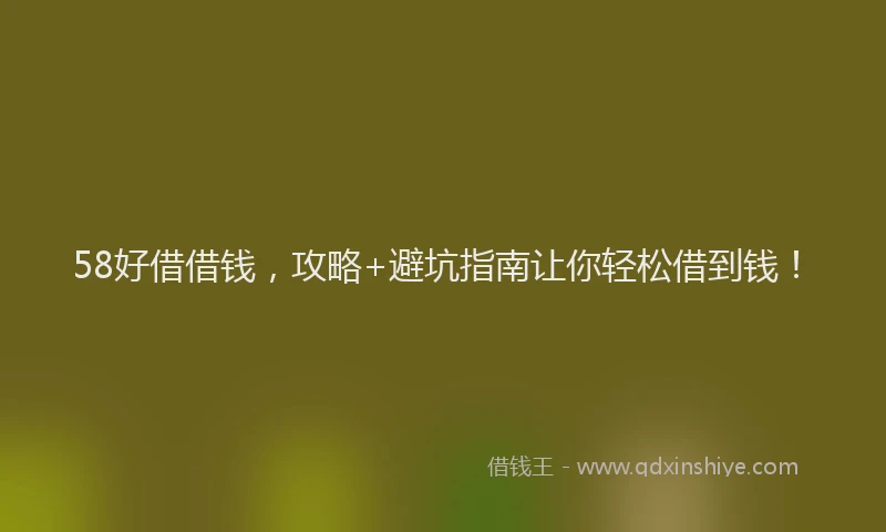 58好借借钱，攻略+避坑指南让你轻松借到钱！