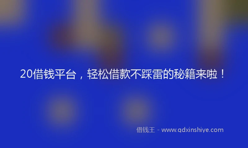 20借钱平台，轻松借款不踩雷的秘籍来啦！