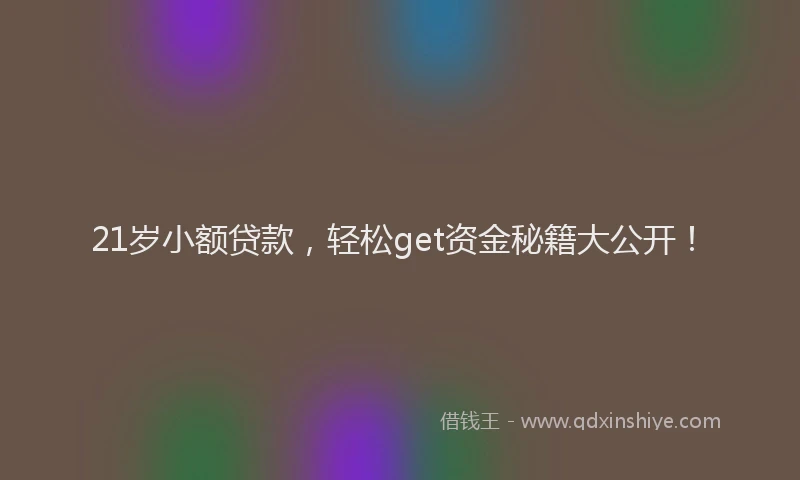 21岁小额贷款，轻松get资金秘籍大公开！