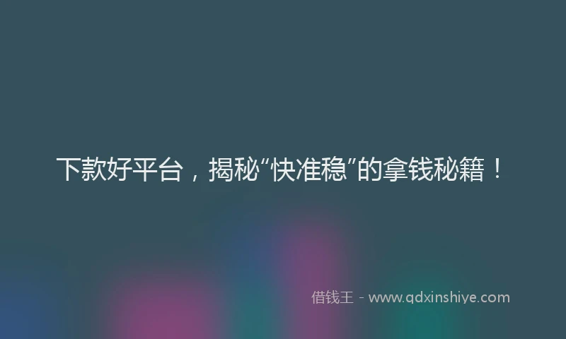 下款好平台，揭秘“快准稳”的拿钱秘籍！
