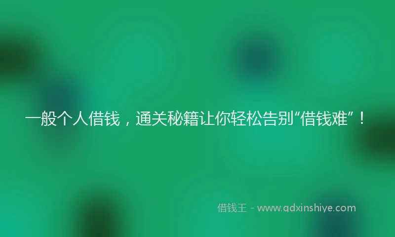 一般个人借钱，通关秘籍让你轻松告别“借钱难”！