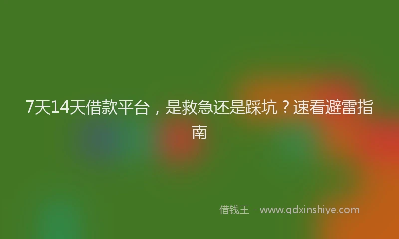 7天14天借款平台，是救急还是踩坑？速看避雷指南