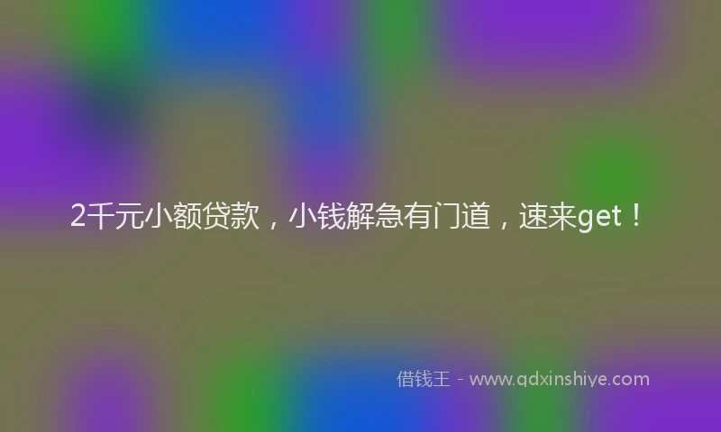 2千元小额贷款，小钱解急有门道，速来get！