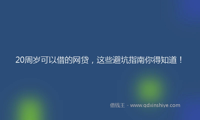 20周岁可以借的网贷,这些避坑指南你得知道!