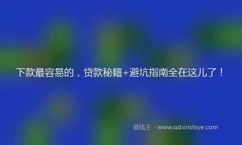 下款最容易的，贷款秘籍+避坑指南全在这儿了！