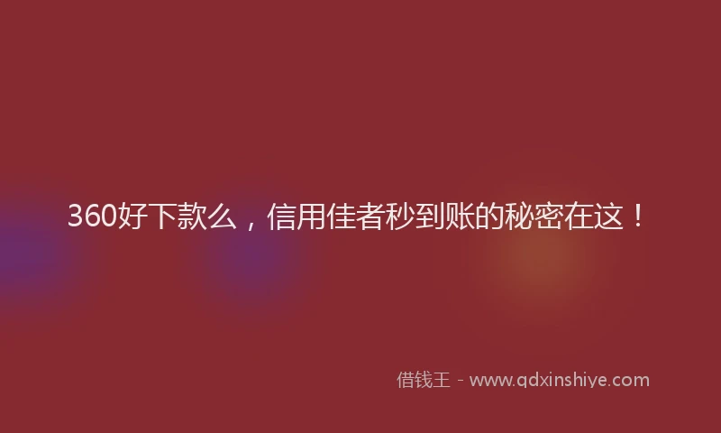 360好下款么，信用佳者秒到账的秘密在这！