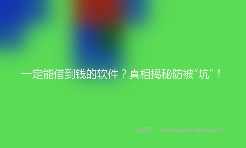 一定能借到钱的软件？真相揭秘防被“坑”！