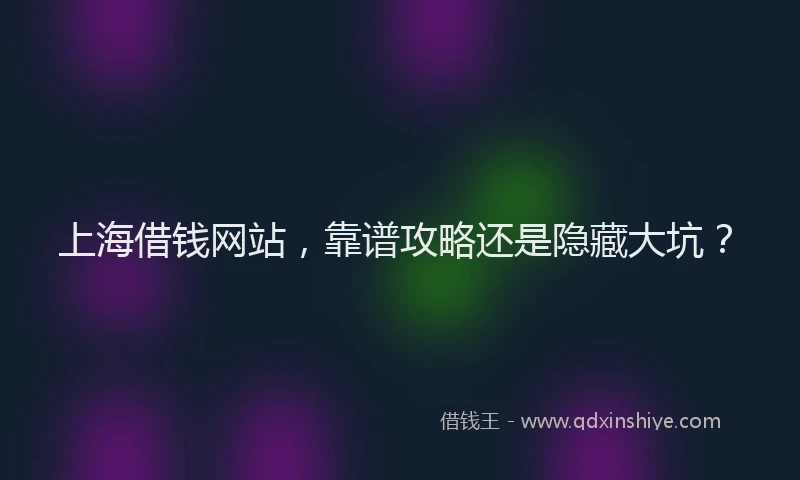 上海借钱网站，靠谱攻略还是隐藏大坑？