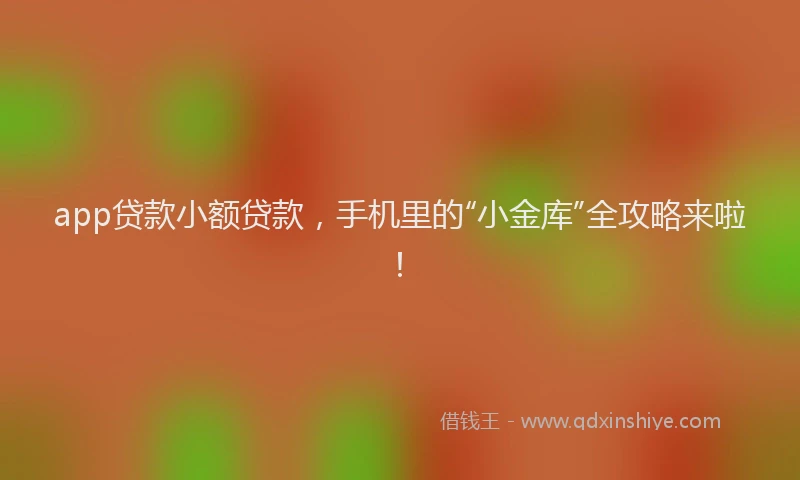 app贷款小额贷款，手机里的“小金库”全攻略来啦！